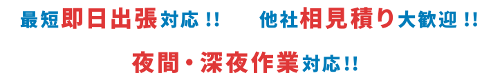 ●最短即日対応！！●他社相見積り大歓迎！！●土日祝休日対応！！●夜間・深夜作業対応！！